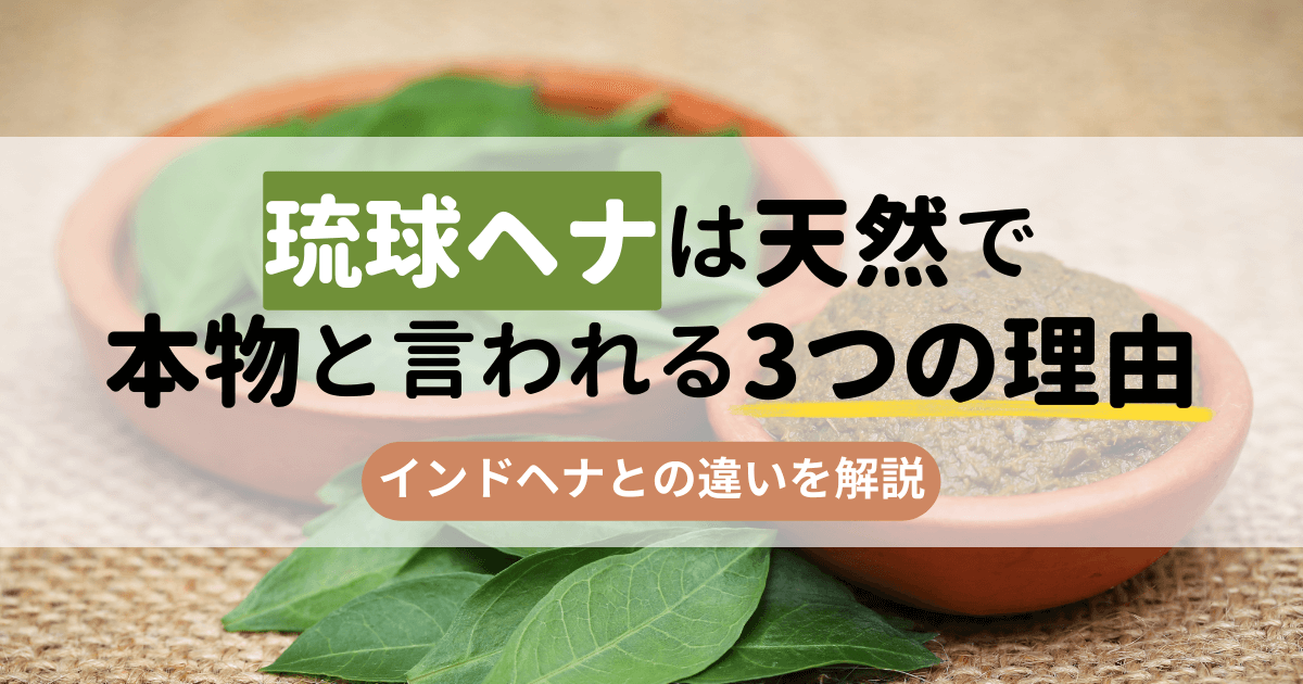 琉球ヘナは天然100％で本物と言われる3つの理由。インドヘナとの違いを解説 | 無添加ママ