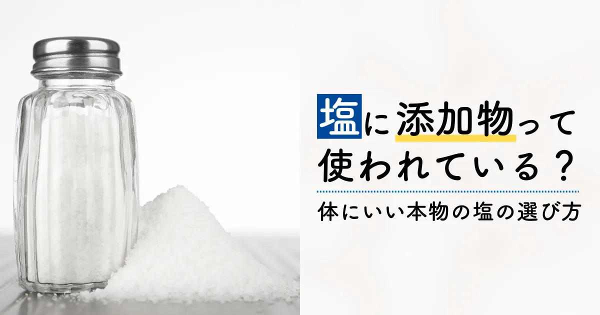 塩に添加物って使われている？体にいい本物の塩の選び方とは？