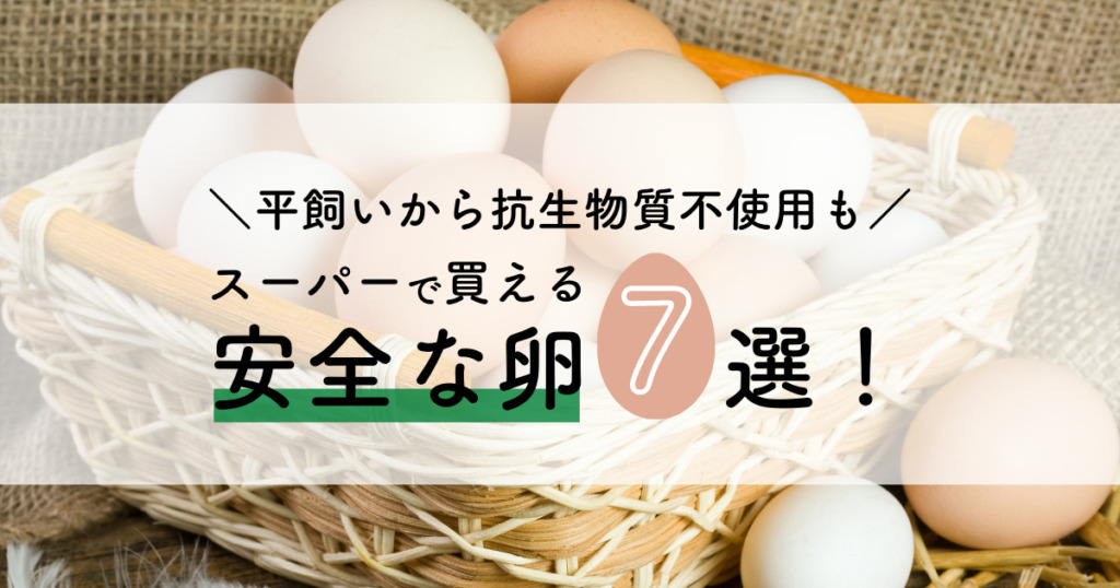 スーパーで買える安全な卵7選 平飼い 抗生物質不使用卵はイオン ライフ コストコで売ってるか調査 無添加ママ