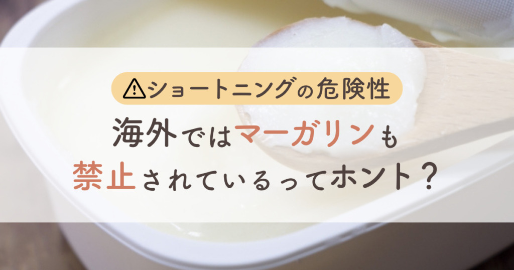 ショートニングの危険性｜海外ではマーガリンも禁止されているってホント？
