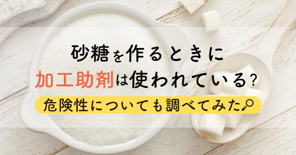 砂糖を作るときに加工助剤は使われている？危険性についても調べてみた