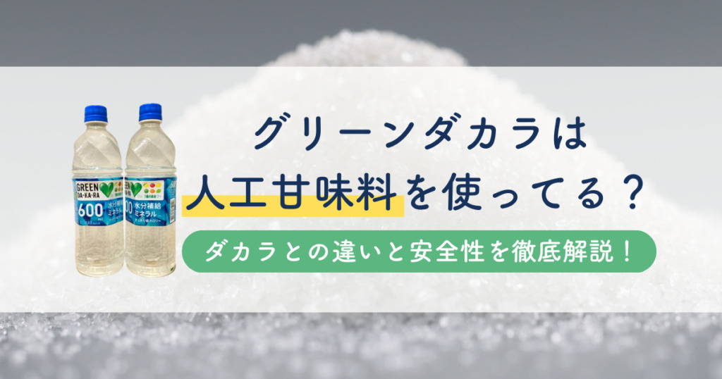 グリーンダカラは人工甘味料を使ってる？ダカラとの違いと安全性を徹底解説！