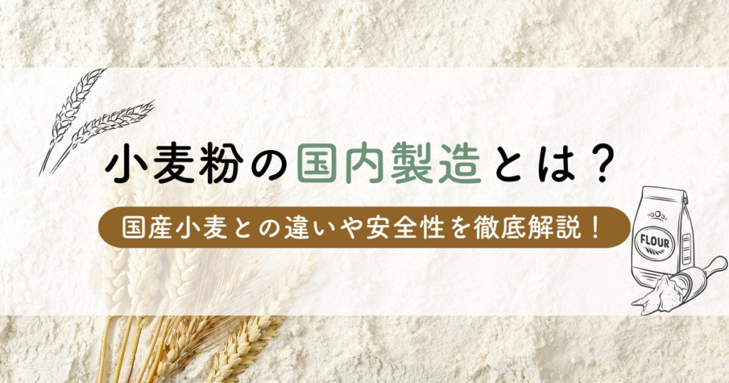 小麦粉の国内製造とは？国産小麦との違いや安全性を徹底解説！