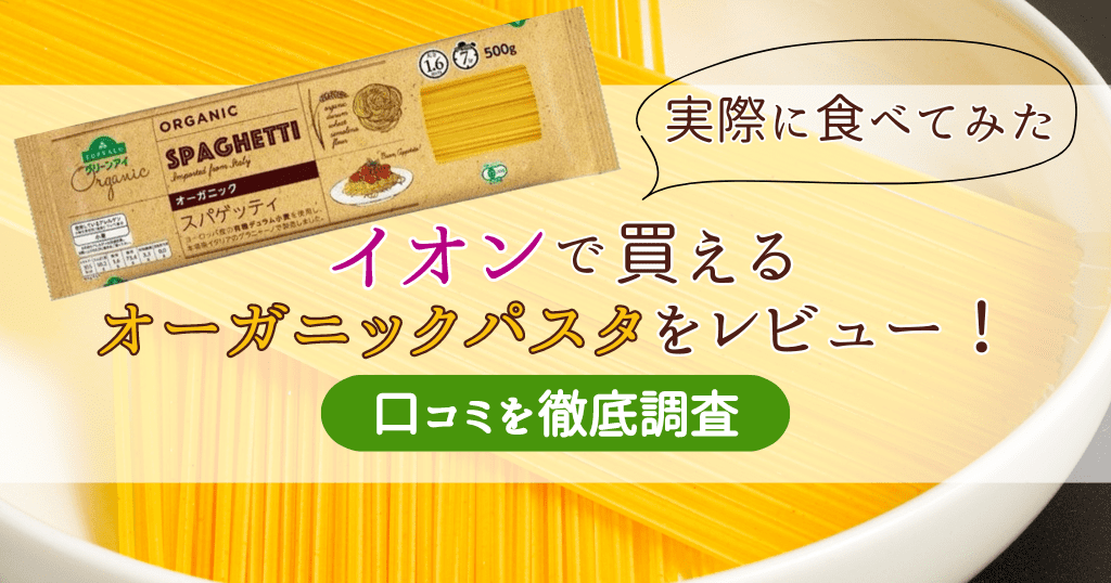 【実際に食べてみた】イオンで買えるオーガニックパスタをレビュー！口コミを徹底調査