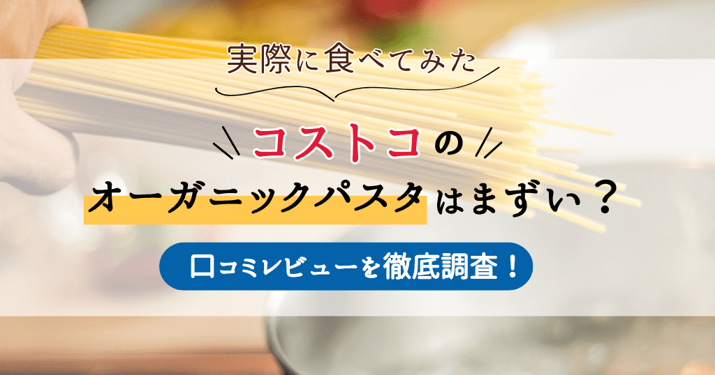 【実際に食べてみた】コストコのオーガニックパスタはまずい？口コミレビューを徹底調査！