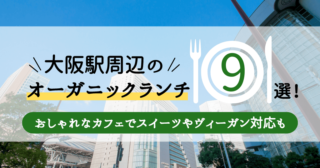 大阪駅周辺のオーガニックランチ9選！おしゃれなカフェでスイーツやヴィーガン対応も